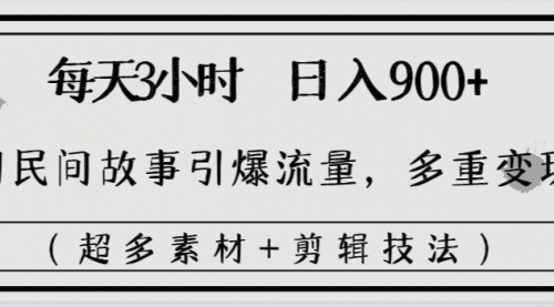 【副业8653期】每天三小时日入900+，用民间故事引爆流量，多重变现（超多素材+剪辑技法）-知联副业