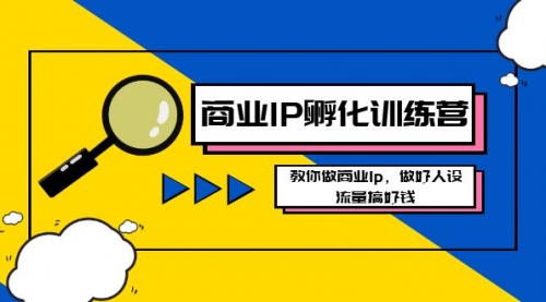 【副业8686期】商业IP-孵化训练营新版，教你做商业Ip，做好人设，流量搞好钱-知联副业