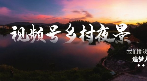 【副业8688期】视频号乡村夜景治愈视频课程，一条龙实操玩法（教程+素材+软件）-知联副业
