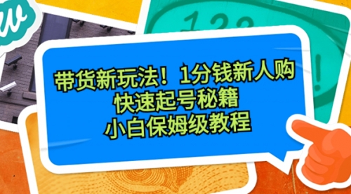 【副业8690期】带货新玩法！1分钱新人购，快速起号秘籍！小白保姆级教程-知联副业