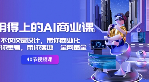 【副业8693期】用得上的-AI商业课:不仅仅是设计,带你商业化-带你思考-带你落地-全网最全-知联副业