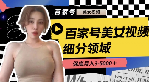 【副业8699期】百家号美女视频细分领域玩法，只需搬运去重，月保底3-5000＋-知联副业