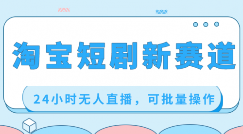 【副业项目8711期】淘宝短剧新赛道，24小时无人直播，可批量操作-知联副业