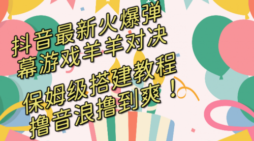 【副业8714期】抖音最新火爆弹幕游戏羊羊对决，保姆级搭建开播教程-知联副业