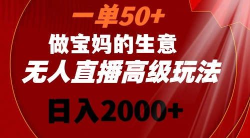 【副业8725期】一单50+做宝妈的生意 无人直播高级玩法 日入2000+-知联副业