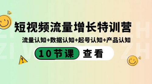 【副业8734期】短视频流量增长特训营：流量认知+数据认知+起号认知+产品认知-知联副业