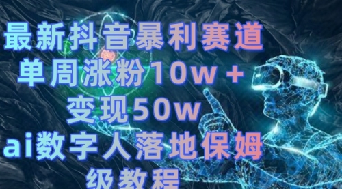 【副业8738期】最新抖音暴利赛道，单周涨粉10w＋变现50w的ai数字人落地保姆级教程-知联副业