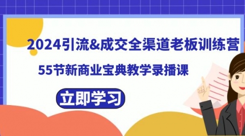 【副业8746期】2024引流&成交全渠道老板训练营，55节新商业宝典教学录播课-知联副业