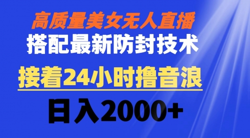 【副业8751期】高质量美女无人直播搭配最新防封技术 又能24小时撸音浪 日入2000+-知联副业