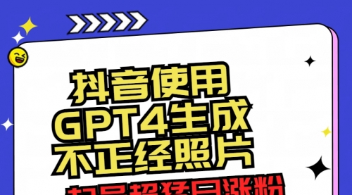 【副业8753期】抖音使用GPT4生成不正经照片，起号超猛日涨粉3000+，生成几张图片点赞破6w+-知联副业