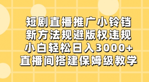 【副业8765期】短剧直播推广小铃铛,新方法规避版权违规,小白轻松日入3000+-知联副业