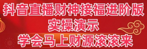 【副业8773期】抖音直播财神接福进阶版 实操演示 学会马上财源滚滚来-知联副业