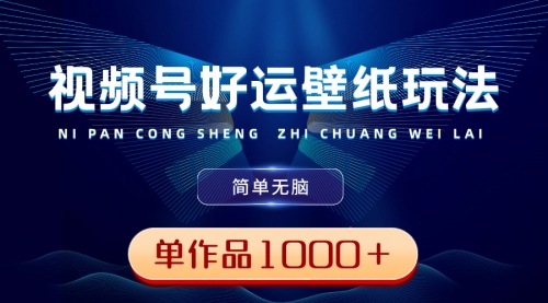 【副业8782期】视频号好运壁纸玩法，简单无脑 ，发一个爆一个，单作品收益1000＋-知联副业
