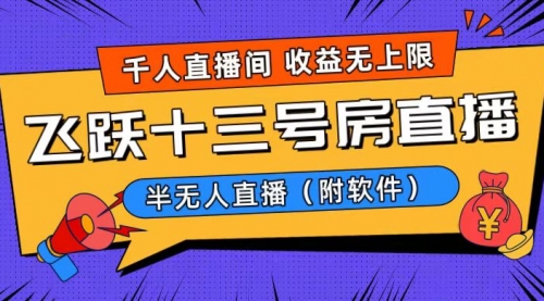 【副业8791期】爆火飞跃十三号房半无人直播，一场直播上千人，日入过万！-知联副业