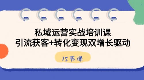 【副业8800期】私域运营实战培训课，引流获客+转化变现双增长驱动（15节课）-知联副业