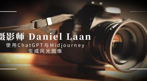 【副业8806期】摄影师 Daniel Laan 使用ChatGPT与Midjourney生成风光图像-中英字幕-知联副业