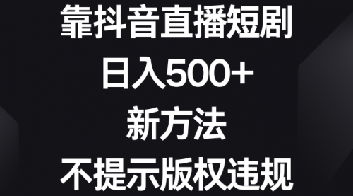 【副业8812期】靠抖音直播短剧，日入500+，新方法、不提示版权违规-知联副业