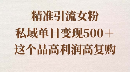 【副业8817期】精准引流女粉，私域单日变现500＋，高利润高复购，保姆级实操教程分享-知联副业
