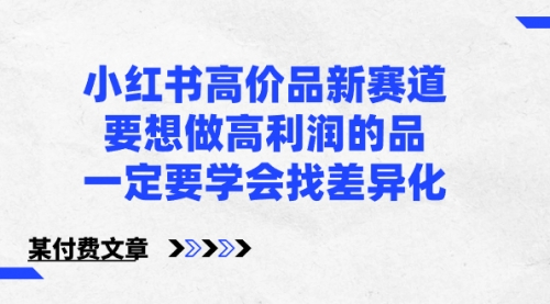 【副业8819期】小红书高价品新赛道，要想做高利润的品，一定要学会找差异化-知联副业
