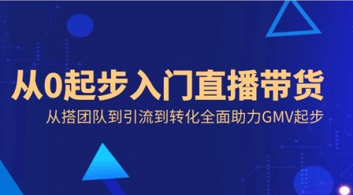 【副业8832期】从0起步入门直播带货，从搭团队到引流到转化全面助力GMV起步-知联副业