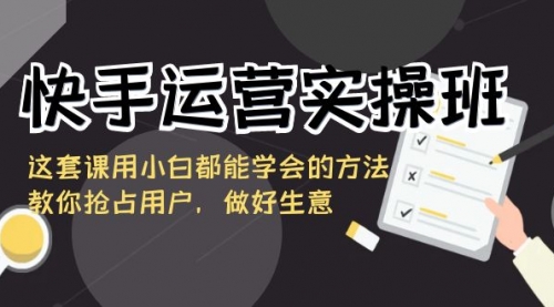 【副业8835期】快手运营实操班，这套课用小白都能学会的方法教你抢占用户-知联副业