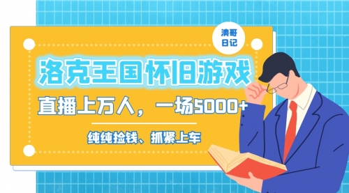 【副业8839期】洛克王国怀旧游戏无人直播，年轻受众超多，一场直播上万人，日入5000+-知联副业