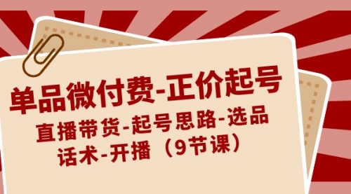【副业8848期】单品微付费-正价起号：直播带货-起号思路-选品-话术-开播（9节课）-知联副业