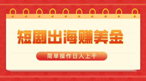 【副业8858期】短剧出海赚美金，简单操作日入上千-知联副业
