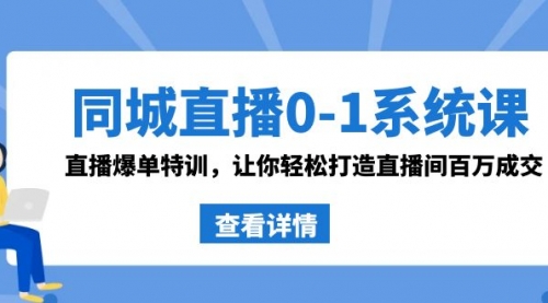 【副业8865期】同城直播0-1系统课 抖音同款：直播爆单特训，让你轻松打造直播间百万成交-知联副业