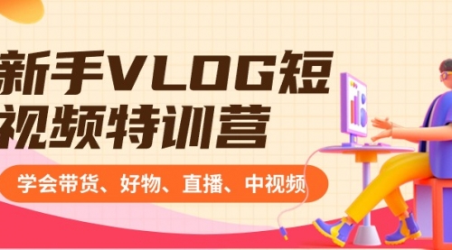 【副业8870期】新手VLOG短视频特训营：学会带货、好物、直播、中视频、赚Q方法（16节课）-知联副业