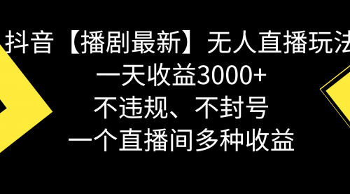 【副业8881期】抖音【播剧最新】无人直播玩法，不违规、不封号， 一天收益3000+-知联副业