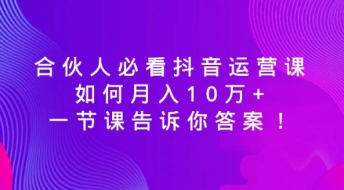 【副业8887期】必看抖音运营课，如何月入10万+，一节课告诉你答案！-知联副业