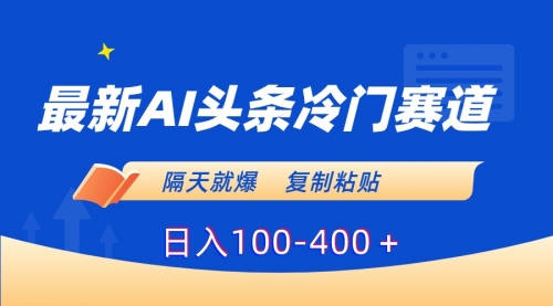 【副业8888期】最新AI头条冷门赛道，隔天就爆，复制粘贴日入100-400-知联副业