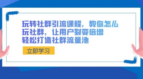 【副业8890期】玩转社群 引流课程，教你怎么玩社群，让用户裂变倍增，轻松打造社群流量池-知联副业