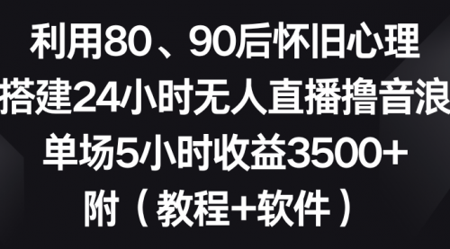 【副业8891期】利用80、90后怀旧心理，搭建24小时无人直播撸音浪，单场5小时收益3500+-知联副业