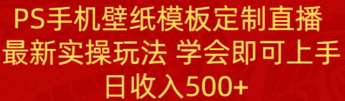 【副业8896期】PS手机壁纸模板定制直播 最新实操玩法 学会即可上手 日收入500+-知联副业