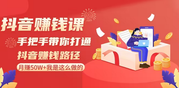 【副业8899期】抖音赚钱课-手把手带你打通抖音赚钱路径：月赚50W+我是这么做的！-知联副业