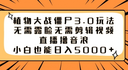 【副业8909期】植物大战僵尸3.0玩法无需露脸无需剪辑视频，直播撸音浪，小白也能日入5000+-知联副业