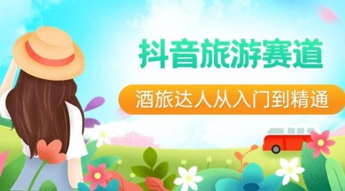 【副业8913期】抖音旅游赛道酒 旅达人从入门到精通：直播+短视频+旅游 未来5年风口-知联副业