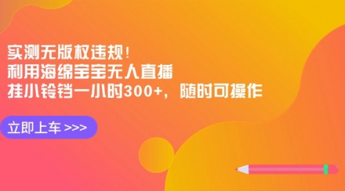 【副业8928期】实测无版权违规！利用海绵宝宝无人直播，挂小铃铛一小时300+-知联副业