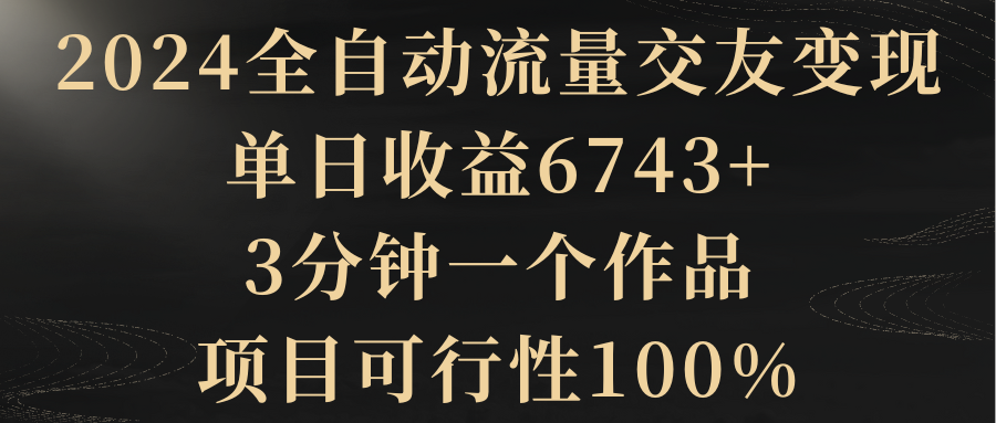 【副业8931期】2024全自动流量交友变现，单日收益6743+-知联副业