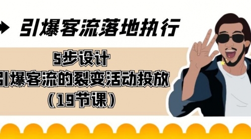 【副业8943期】引爆-客流落地执行，5步设计引爆客流的裂变活动投放（19节课）-知联副业