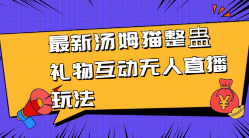 【副业8956期】最新汤姆猫整蛊礼物互动无人直播玩法-知联副业