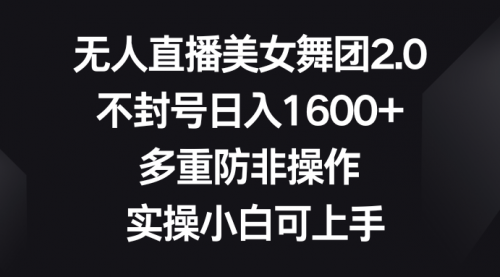 【副业8958期】无人直播美女舞团2.0，不封号日入1600+，多重防非操作， 实操小白可上手-知联副业