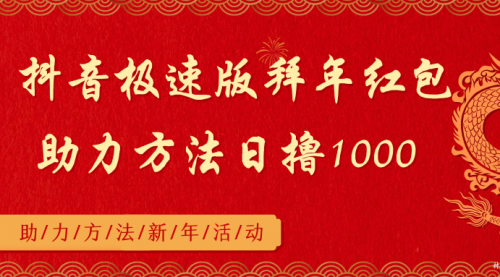 【副业8969期】抖音极速版拜年红包助力方法日撸1000+-知联副业