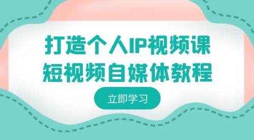 【副业8972期】打造个人IP视频课-短视频自媒体教程，个人IP如何定位，如何变现-知联副业