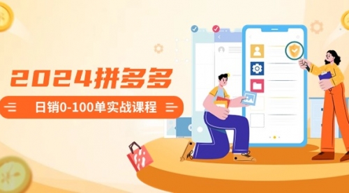 【副业8980期】2024拼多多日销0-100单实战课程：新手注册开店到日销100单整套流程-知联副业