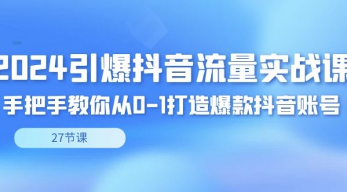 【副业8993期】2024引爆·抖音流量实战课，手把手教你从0-1打造爆款抖音账号（27节）-知联副业