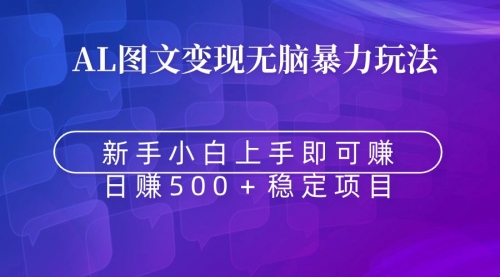 【副业9005期】无脑暴力Al图文变现 上手即赚 日赚500＋-知联副业