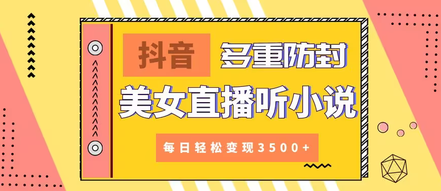 【副业9011期】抖音美女直播听小说，每日轻松变现3500+，多重防违规操作，保姆教程（价值1980元)-知联副业
